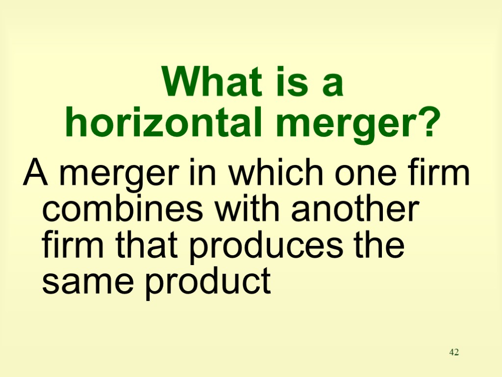 42 What is a horizontal merger? A merger in which one firm combines with